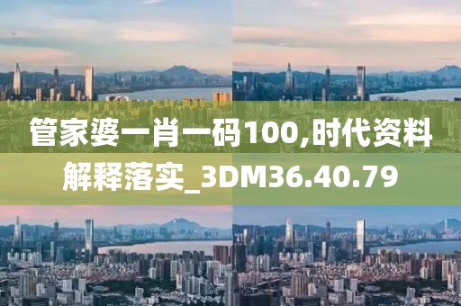 管家婆一肖一碼100,時(shí)代資料解釋落實(shí)_3DM36.40.79