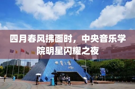 四月春風(fēng)拂面時，中央音樂學(xué)院明星閃耀之夜
