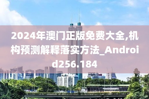 2024年澳門正版免費大全,機構(gòu)預(yù)測解釋落實方法_Android256.184