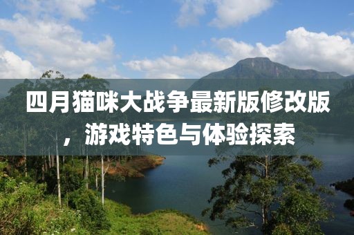 四月貓咪大戰(zhàn)爭最新版修改版，游戲特色與體驗探索