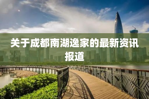 關于成都南湖逸家的最新資訊報道