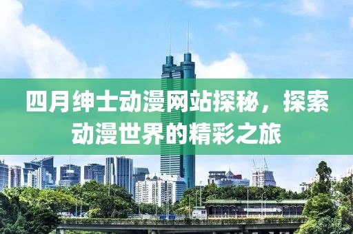 四月紳士動漫網(wǎng)站探秘，探索動漫世界的精彩之旅