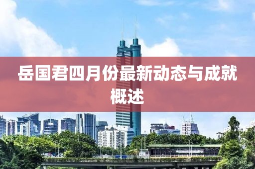 岳國君四月份最新動態(tài)與成就概述