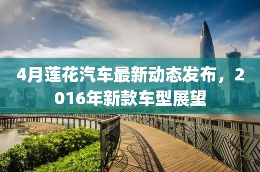 4月蓮花汽車最新動(dòng)態(tài)發(fā)布，2016年新款車型展望