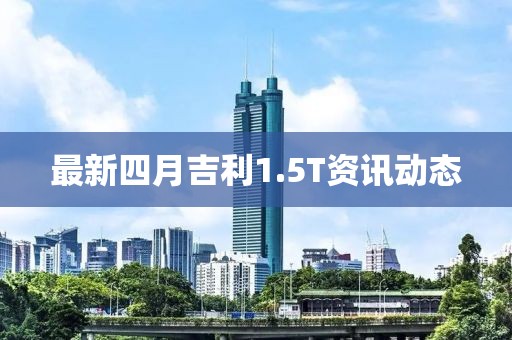 最新四月吉利1.5T資訊動態(tài)