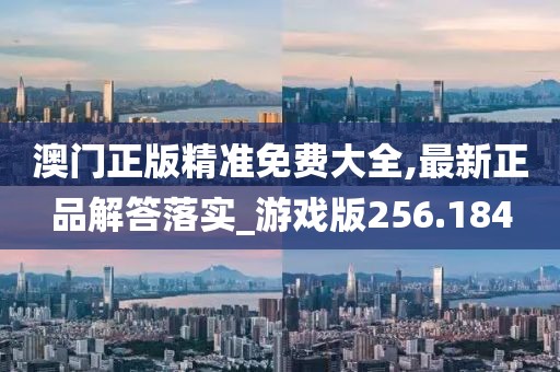 澳門正版精準(zhǔn)免費(fèi)大全,最新正品解答落實(shí)_游戲版256.184