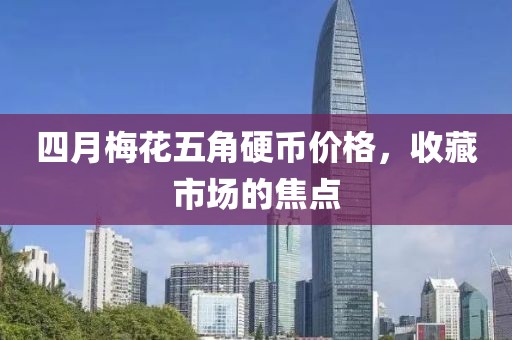 四月梅花五角硬幣價(jià)格，收藏市場的焦點(diǎn)