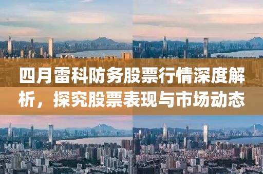 四月雷科防務(wù)股票行情深度解析，探究股票表現(xiàn)與市場動態(tài)