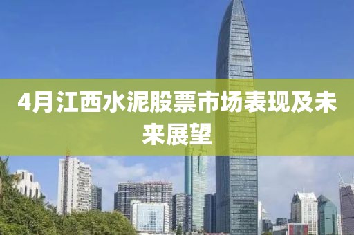 4月江西水泥股票市場表現(xiàn)及未來展望