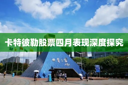 卡特彼勒股票四月表現(xiàn)深度探究