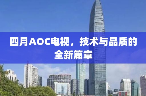 四月AOC電視，技術與品質(zhì)的全新篇章