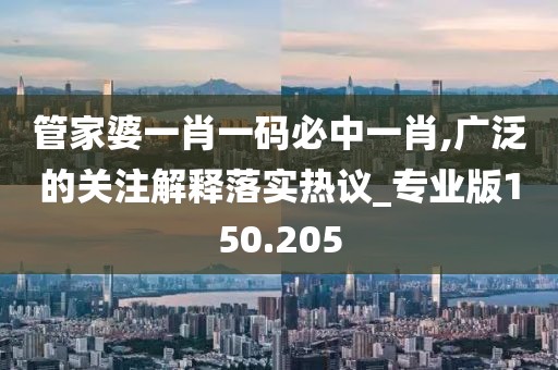 管家婆一肖一碼必中一肖,廣泛的關(guān)注解釋落實熱議_專業(yè)版150.205