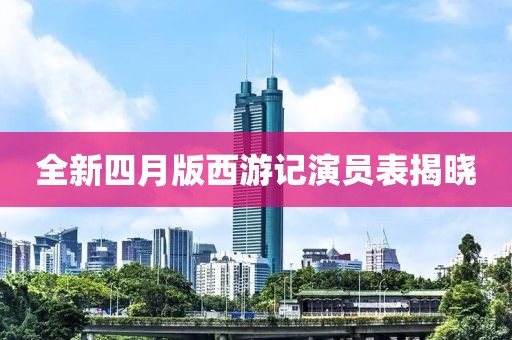 全新四月版西游記演員表揭曉