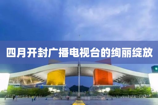 四月開封廣播電視臺的絢麗綻放