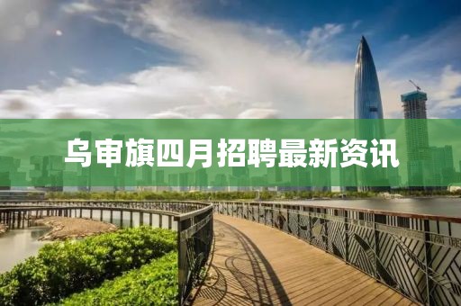 烏審旗四月招聘最新資訊