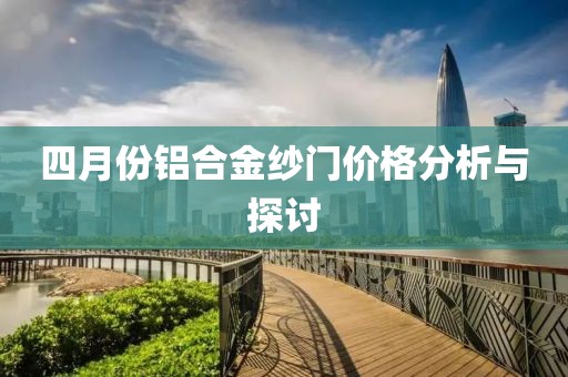 四月份鋁合金紗門價格分析與探討