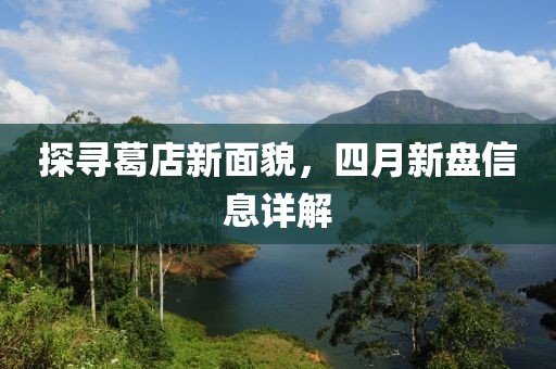 探尋葛店新面貌，四月新盤信息詳解