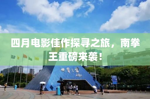 四月電影佳作探尋之旅，南拳王重磅來襲！