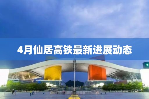 4月仙居高鐵最新進(jìn)展動(dòng)態(tài)