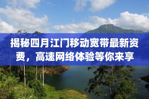 揭秘四月江門移動寬帶最新資費，高速網(wǎng)絡體驗等你來享