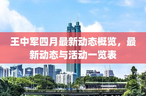 王中軍四月最新動態(tài)概覽，最新動態(tài)與活動一覽表