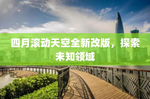 四月滾動天空全新改版，探索未知領(lǐng)域