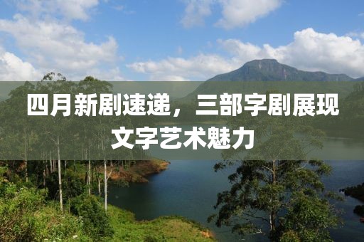 四月新劇速遞，三部字劇展現(xiàn)文字藝術(shù)魅力