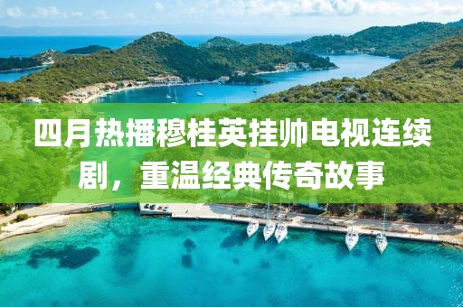 四月熱播穆桂英掛帥電視連續(xù)劇，重溫經(jīng)典傳奇故事