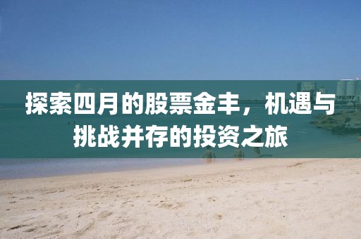 探索四月的股票金豐，機遇與挑戰(zhàn)并存的投資之旅