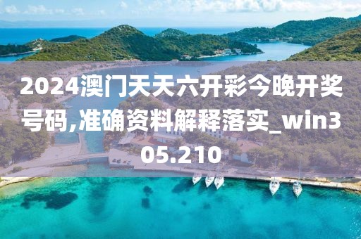2024澳門天天六開彩今晚開獎號碼,準確資料解釋落實_win305.210