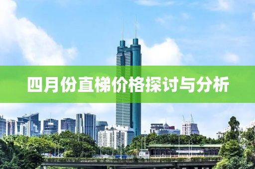四月份直梯價(jià)格探討與分析