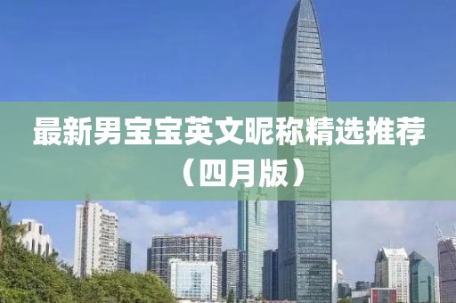 最新男寶寶英文昵稱精選推薦（四月版）