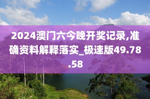 2024澳門六今晚開獎(jiǎng)記錄,準(zhǔn)確資料解釋落實(shí)_極速版49.78.58