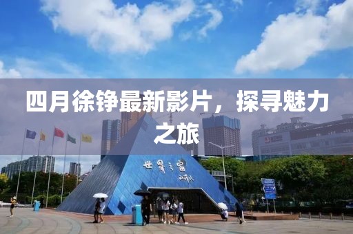 四月徐錚最新影片，探尋魅力之旅