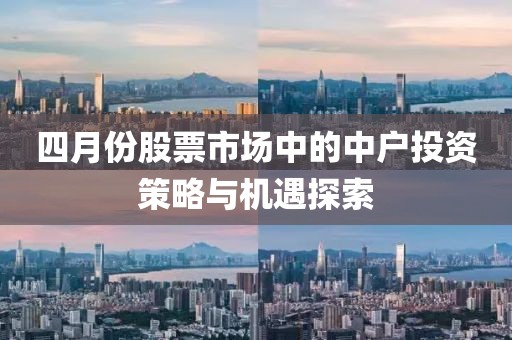 四月份股票市場中的中戶投資策略與機(jī)遇探索