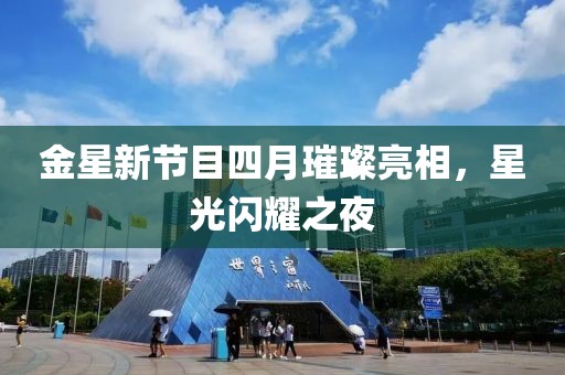 金星新節(jié)目四月璀璨亮相，星光閃耀之夜