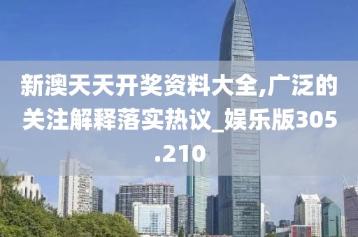 新澳天天開獎資料大全,廣泛的關(guān)注解釋落實熱議_娛樂版305.210