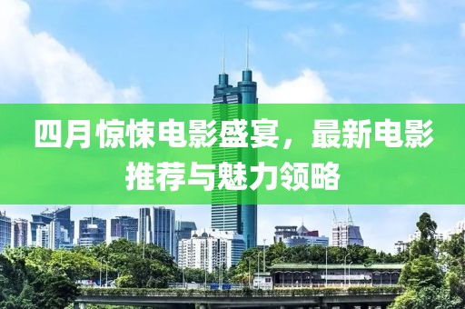 四月驚悚電影盛宴，最新電影推薦與魅力領(lǐng)略