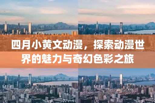 四月小黃文動(dòng)漫，探索動(dòng)漫世界的魅力與奇幻色彩之旅