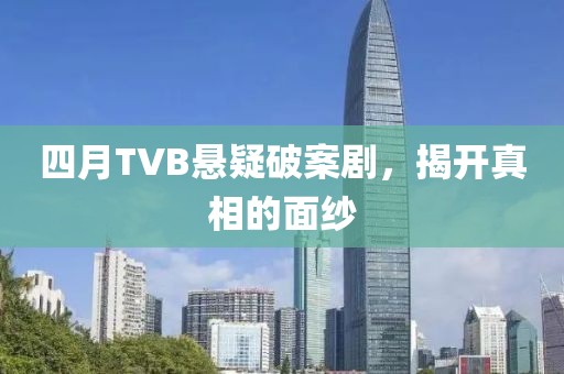 四月TVB懸疑破案劇，揭開(kāi)真相的面紗