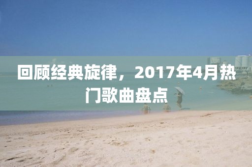 回顧經(jīng)典旋律，2017年4月熱門歌曲盤點(diǎn)