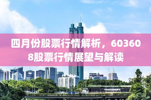 四月份股票行情解析，603608股票行情展望與解讀