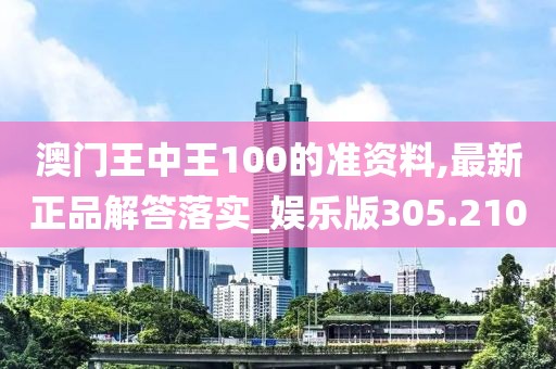 澳門王中王100的準(zhǔn)資料,最新正品解答落實(shí)_娛樂版305.210