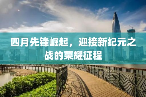 四月先鋒崛起，迎接新紀(jì)元之戰(zhàn)的榮耀征程