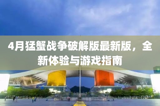 4月猛蟹戰(zhàn)爭破解版最新版，全新體驗與游戲指南