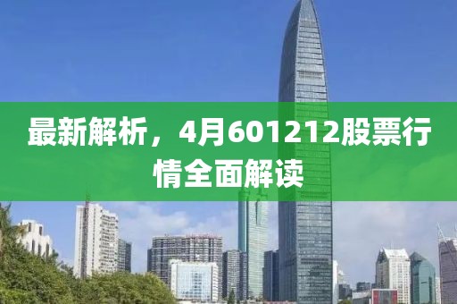 最新解析，4月601212股票行情全面解讀
