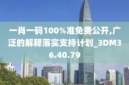 一肖一碼100%準免費公開,廣泛的解釋落實支持計劃_3DM36.40.79