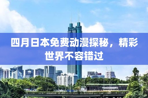 四月日本免費動漫探秘，精彩世界不容錯過