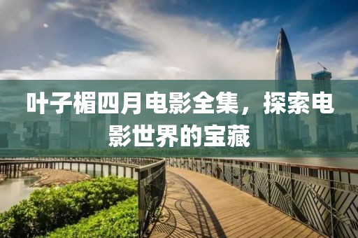 葉子楣四月電影全集，探索電影世界的寶藏