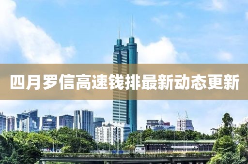 四月羅信高速錢排最新動態(tài)更新